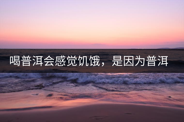 喝普洱會感覺饑餓，是因為普洱茶刮油嗎?