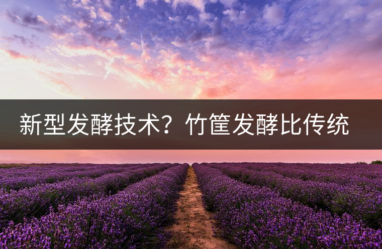 新型發(fā)酵技術(shù)？竹筐發(fā)酵比傳統(tǒng)渥堆要好？