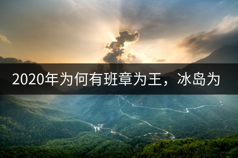 2020年為何有班章為王，冰島為后的說(shuō)法？