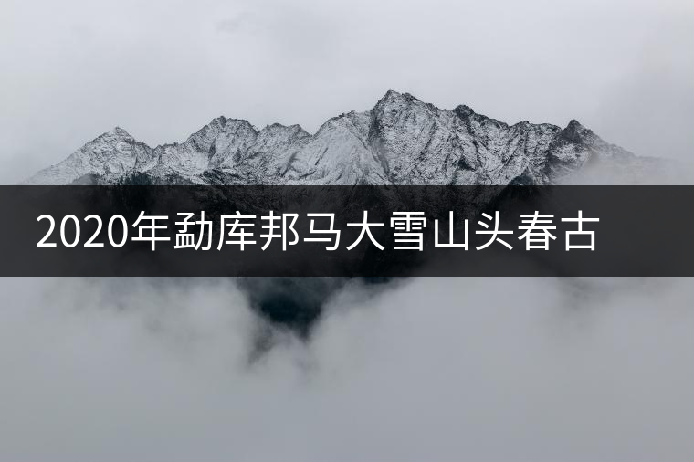 2020年勐庫邦馬大雪山頭春古樹茶特點及品鑒