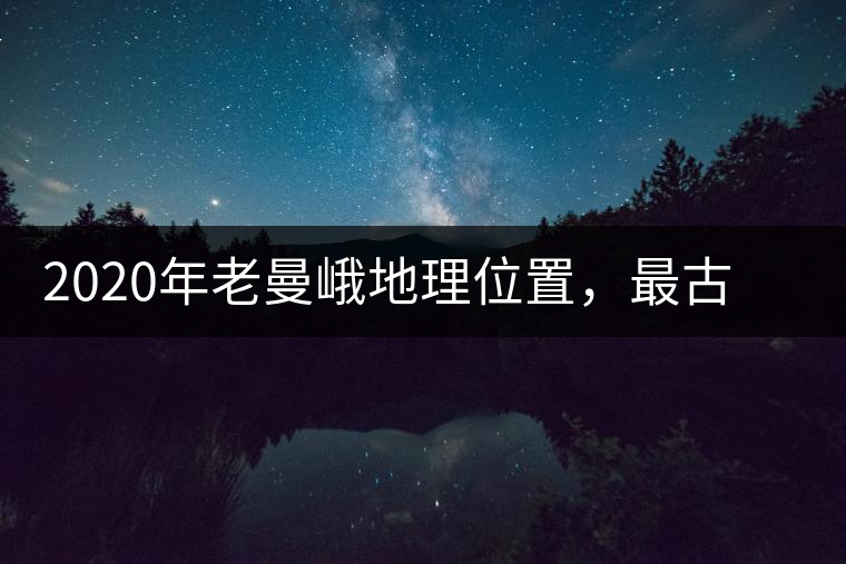2020年老曼峨地理位置，最古老的布朗族寨子，最極端的普洱茶