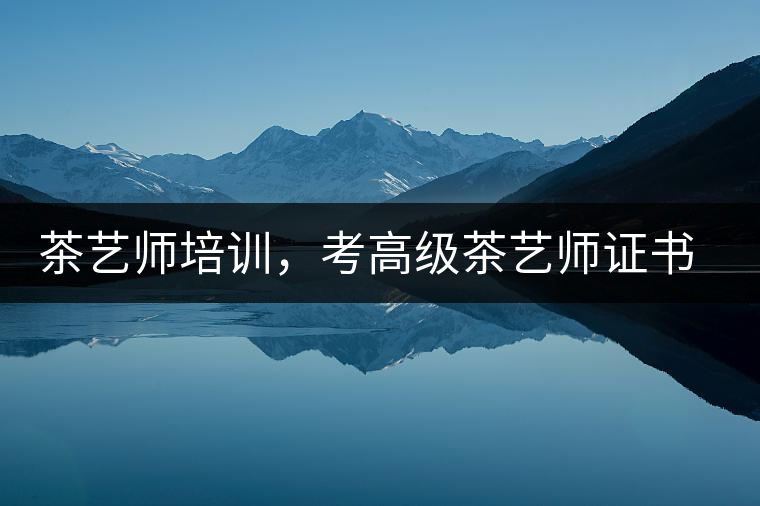 茶藝師培訓，考高級茶藝師證書有什么好處？