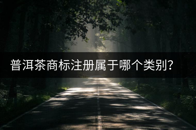 普洱茶商標注冊屬于哪個類別？注冊流程是什么？