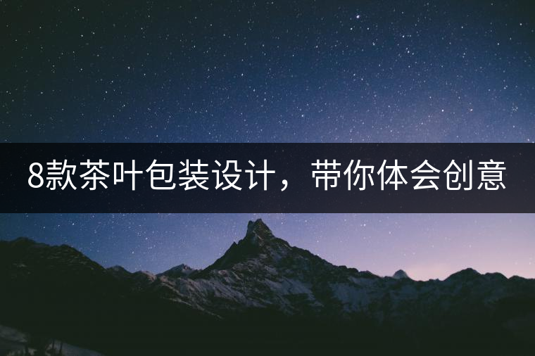8款茶葉包裝設(shè)計(jì)，帶你體會(huì)創(chuàng)意與傳統(tǒng)的碰撞 | 設(shè)計(jì)分享