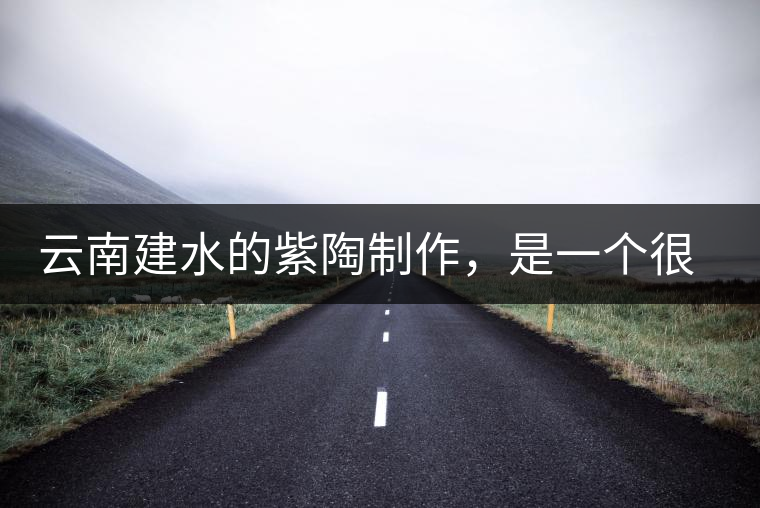 云南建水的紫陶制作，是一個很有趣的手藝活