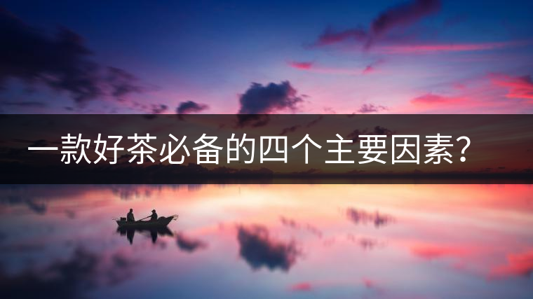 一款好茶必備的四個主要因素？你知道嗎？
