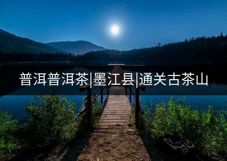 普洱普洱茶|墨江縣|通關(guān)古茶山