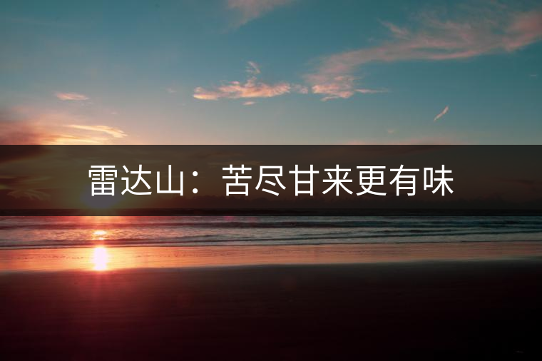 雷達(dá)山:苦盡甘來更有味 雷達(dá)山:苦盡甘來更有味