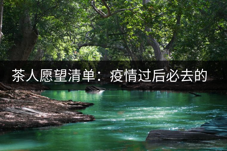 茶人愿望清單:疫情過后必去的古茶山——易武 茶人愿望清單:疫情過后必去的古茶山——易武