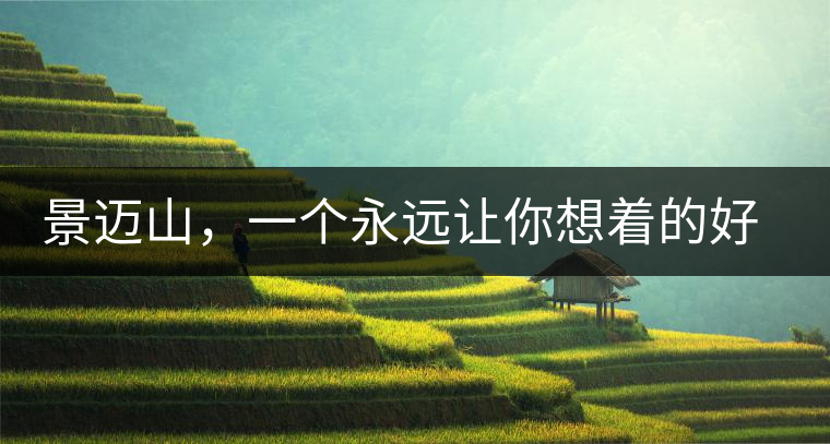景邁山，一個永遠(yuǎn)讓你想著的好地方