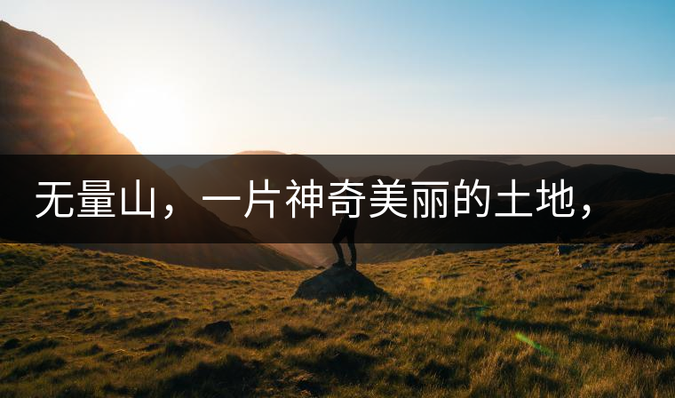 無(wú)量山，一片神奇美麗的土地，有壯美的普洱茶山