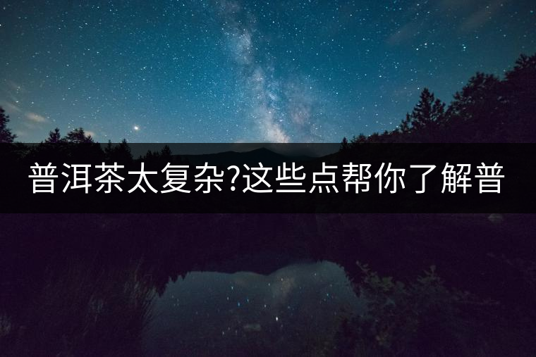 普洱茶太復(fù)雜?這些點(diǎn)幫你了解普洱茶 普洱茶太復(fù)雜?這些點(diǎn)幫你了解普洱茶