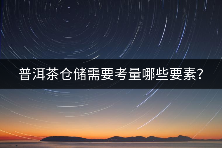 普洱茶倉(cāng)儲(chǔ)需要考量哪些要素？