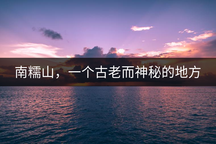 南糯山，一個古老而神秘的地方