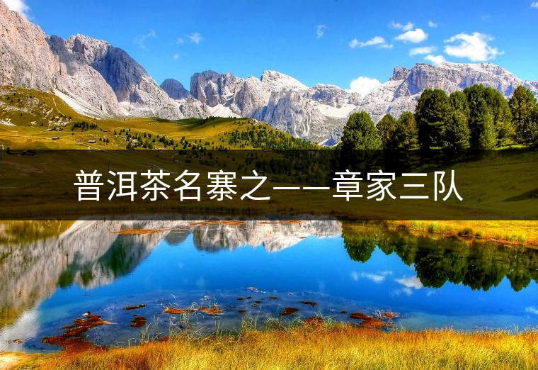 普洱茶名寨之——章家三隊(duì)
