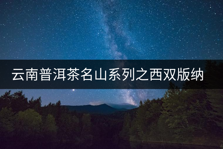 云南普洱茶名山系列之西雙版納茶區(qū)