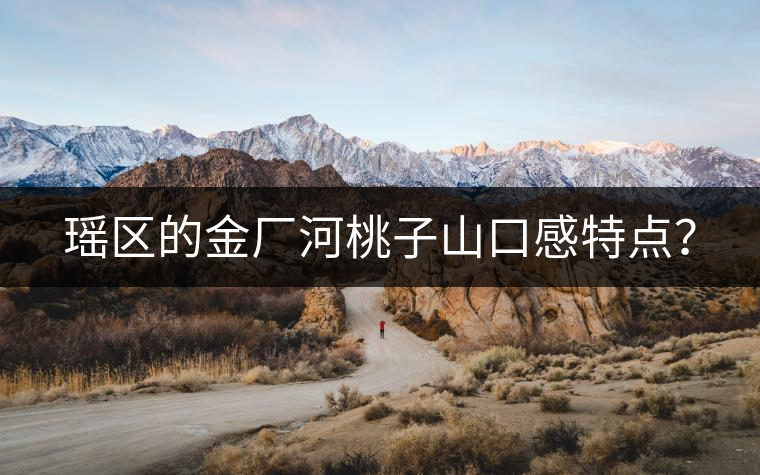 瑤區(qū)的金廠河桃子山口感特點？