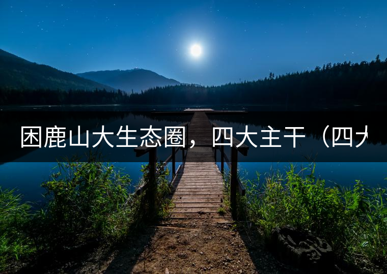 困鹿山大生態(tài)圈，四大主干（四大核心價值）