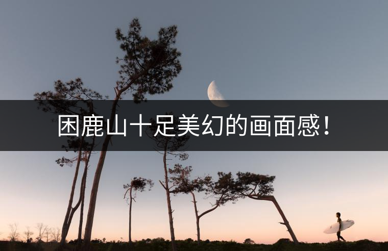 困鹿山十足美幻的畫(huà)面感！