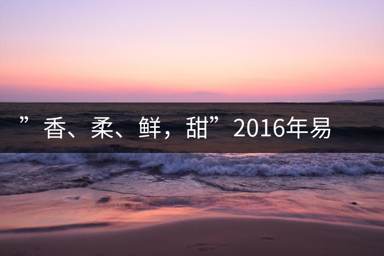 ”香、柔、鮮，甜”2016年易武曼灑生普特點(diǎn)