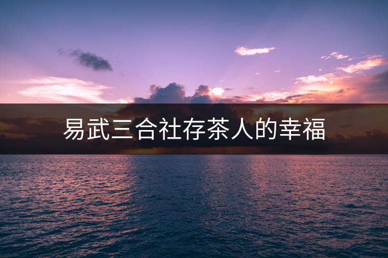 易武三合社存茶人的幸福