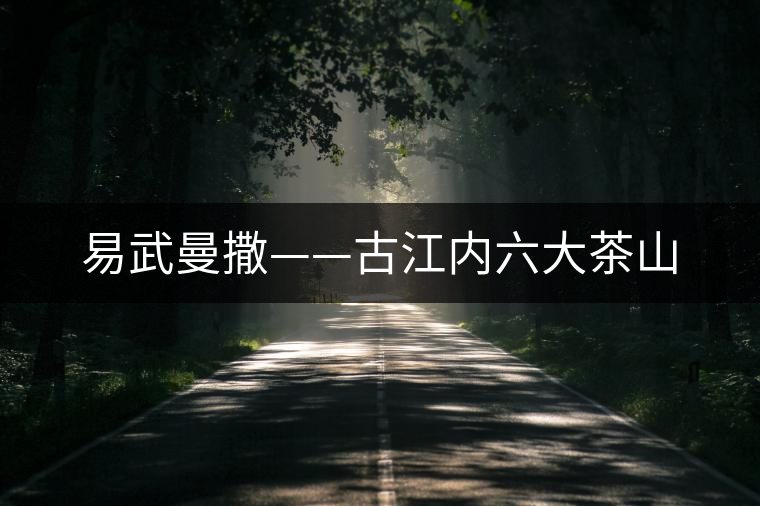 易武曼撒——古江內(nèi)六大茶山