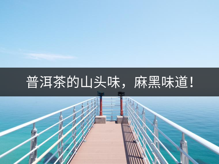 普洱茶的山頭味，麻黑味道！
