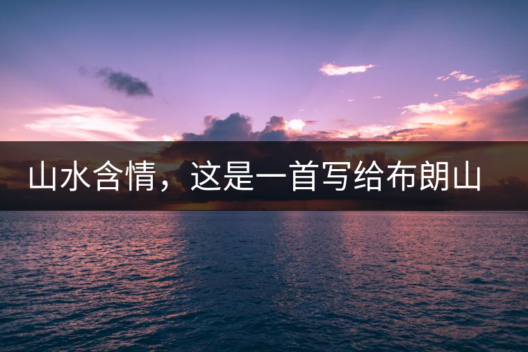 山水含情，這是一首寫給布朗山的詩
