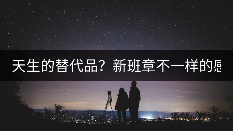 天生的替代品？新班章不一樣的感受風(fēng)格！