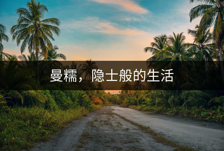 曼糯，隱士般的生活