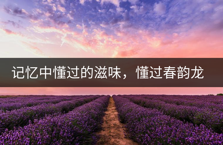 記憶中懂過(guò)的滋味，懂過(guò)春韻龍珠