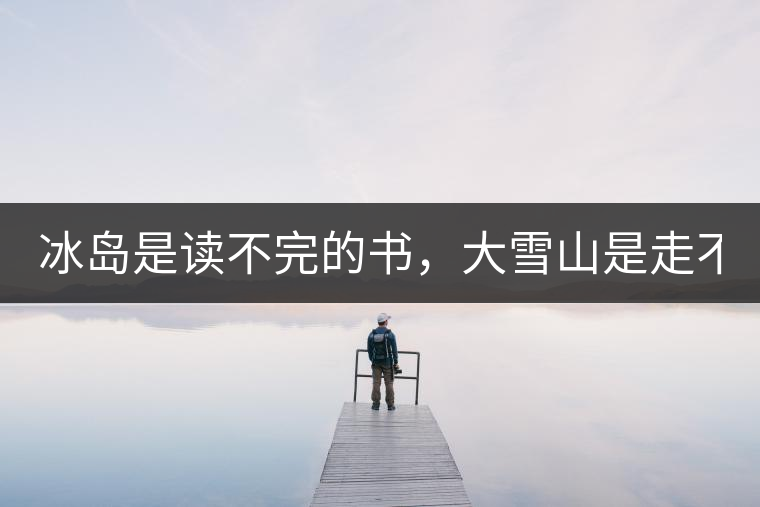 冰島是讀不完的書，大雪山是走不完的路！