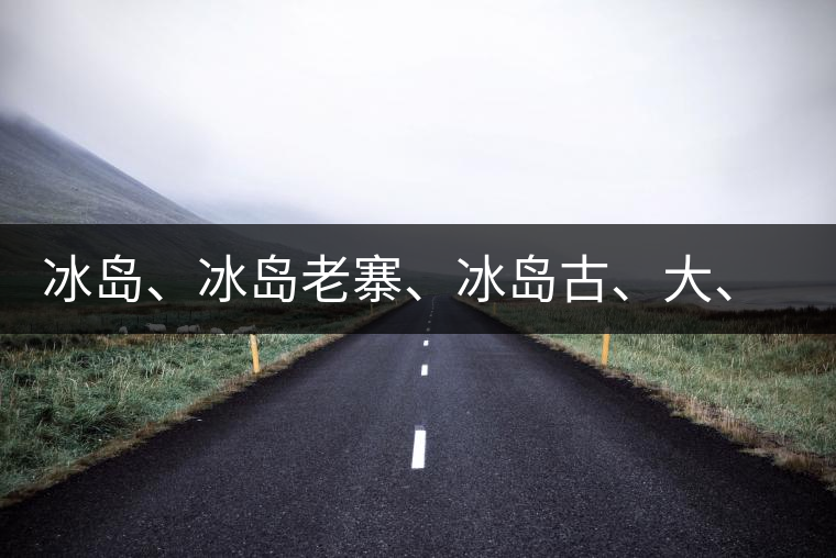 冰島、冰島老寨、冰島古、大、中樹、冰島喬木、冰島五寨、冰島n環(huán)、傳世冰