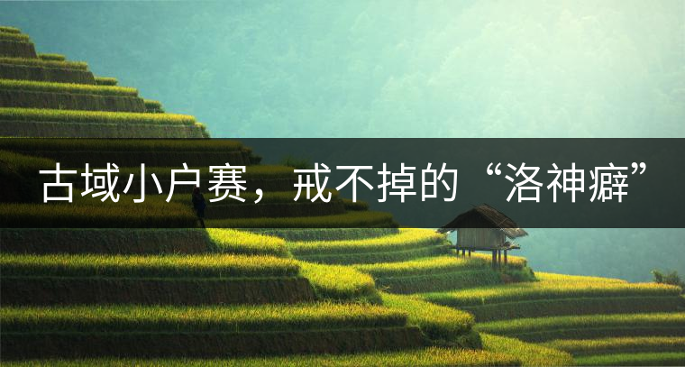 古域小戶賽，戒不掉的“洛神癖”