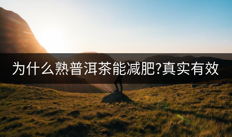 為什么熟普洱茶能減肥?真實有效嗎？