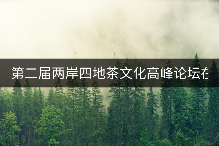 第二屆兩岸四地茶文化高峰論壇在普洱舉辦！