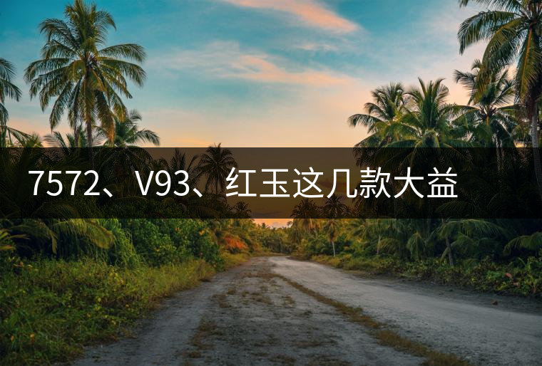 7572、V93、紅玉這幾款大益熟茶在近期零售市場(chǎng)前景如何？