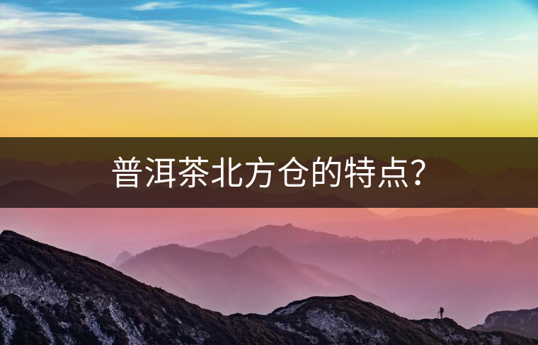 普洱茶北方倉的特點(diǎn)？
