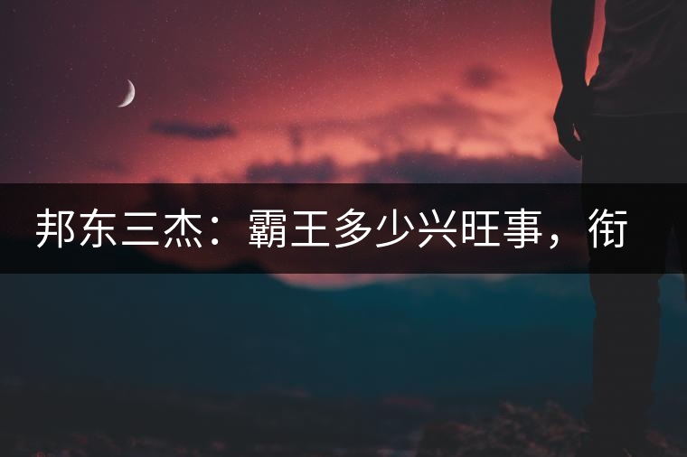邦東三杰：霸王多少興旺事，銜杯樂圣稱避賢