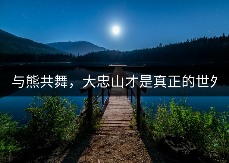 與熊共舞，大忠山才是真正的世外茶園！
