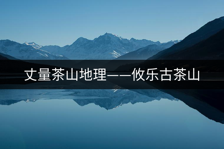 丈量茶山地理——攸樂古茶山