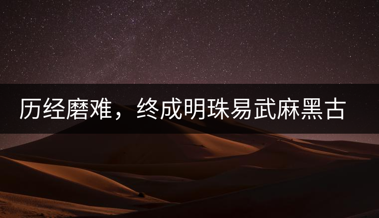 歷經(jīng)磨難，終成明珠易武麻黑古樹茶