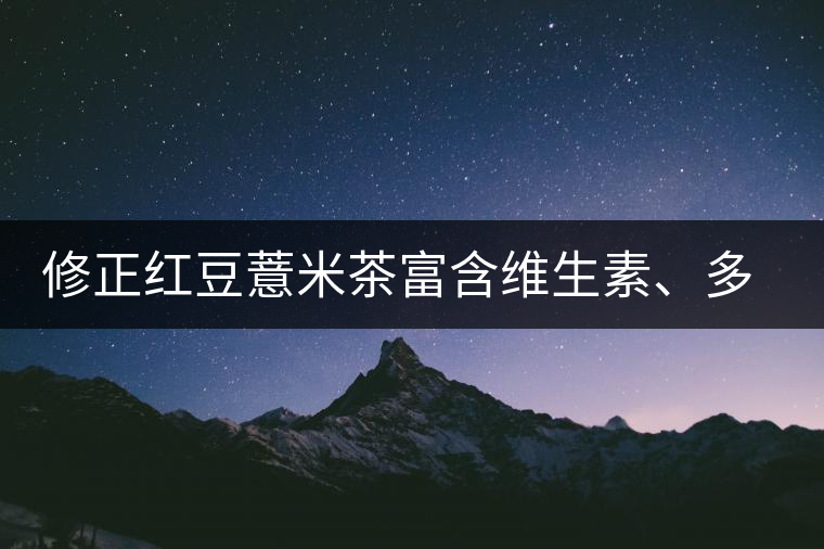 修正紅豆薏米茶富含維生素、多喝有益身體健康！