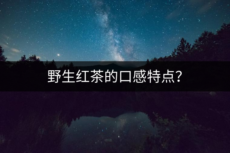 野生紅茶的口感特點(diǎn)？