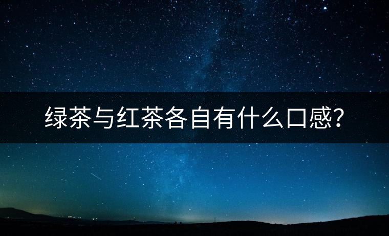綠茶與紅茶各自有什么口感？