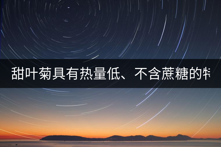 甜葉菊具有熱量低、不含蔗糖的特點(diǎn)！