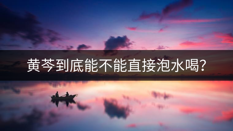 黃芩到底能不能直接泡水喝？