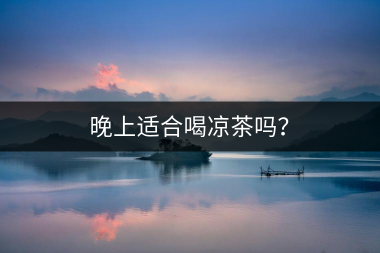 晚上適合喝涼茶嗎？