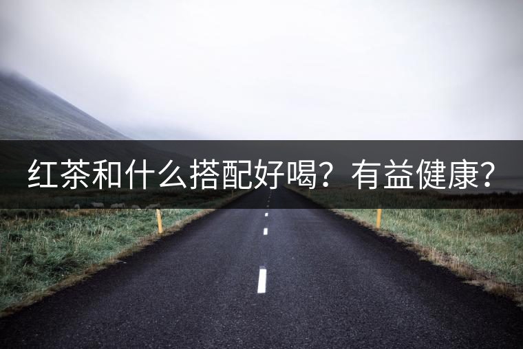 紅茶和什么搭配好喝？有益健康？