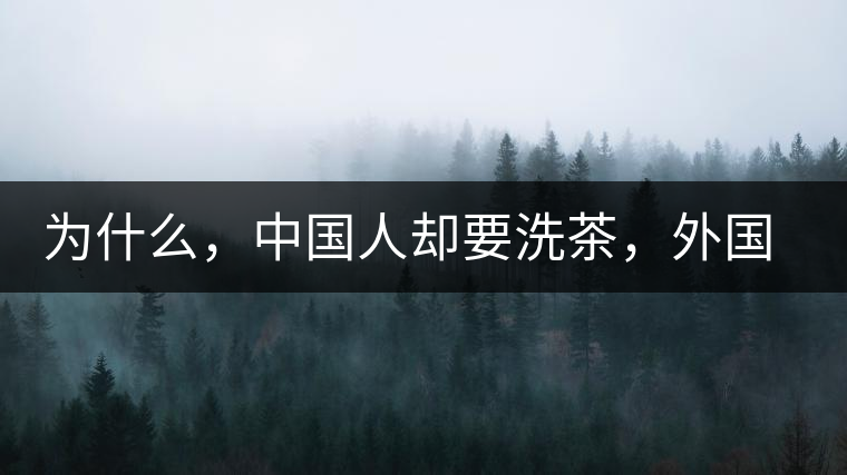 為什么，中國人卻要洗茶，外國人怎么不洗？